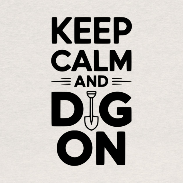 Keep Calm and Dig On by Frank Ring