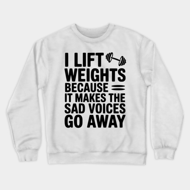 I Lift Weights Because It Makes The Sad Voices Go Away Crewneck Sweatshirt by Frank Ring