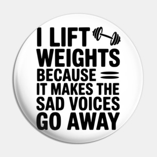 I Lift Weights Because It Makes The Sad Voices Go Away Pin