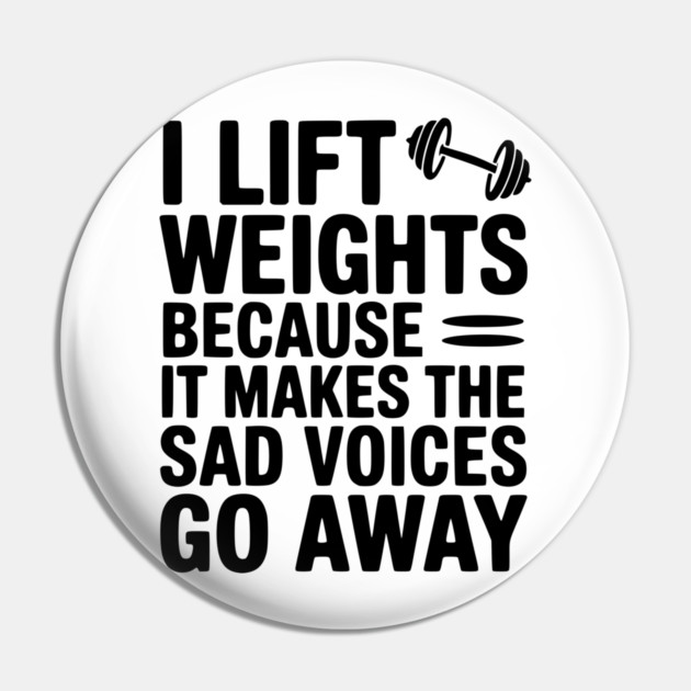 I Lift Weights Because It Makes The Sad Voices Go Away Pin by Frank Ring
