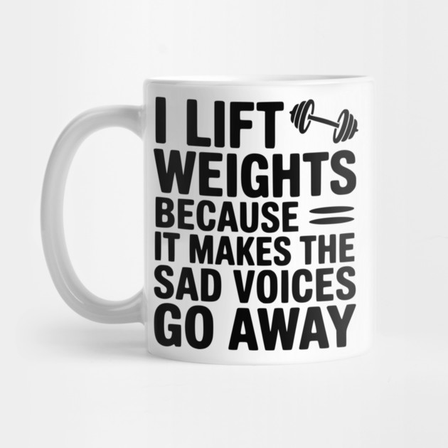 I Lift Weights Because It Makes The Sad Voices Go Away by Frank Ring