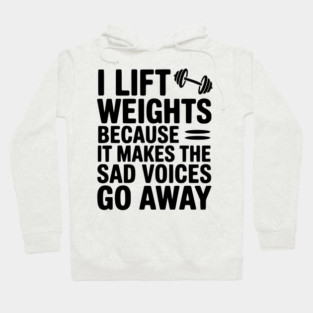 I Lift Weights Because It Makes The Sad Voices Go Away Hoodie