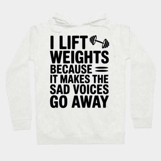 I Lift Weights Because It Makes The Sad Voices Go Away Hoodie by Frank Ring