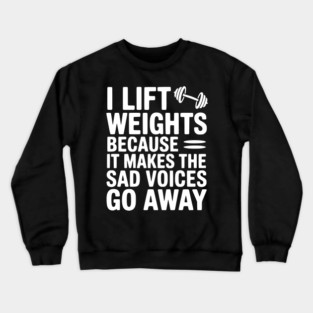 I Lift Weights Because It Makes The Sad Voices Go Away Crewneck Sweatshirt