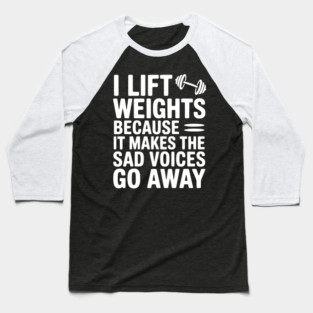 I Lift Weights Because It Makes The Sad Voices Go Away Baseball T-Shirt