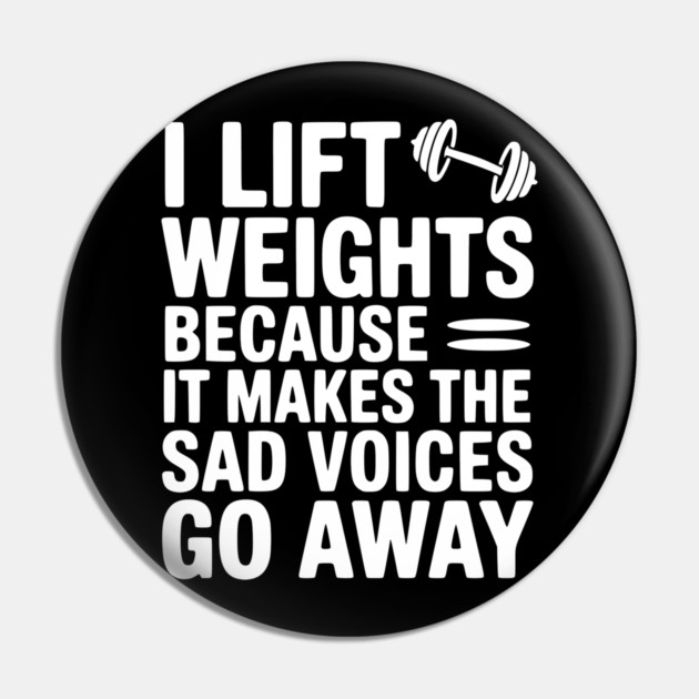 I Lift Weights Because It Makes The Sad Voices Go Away Pin by Frank Ring