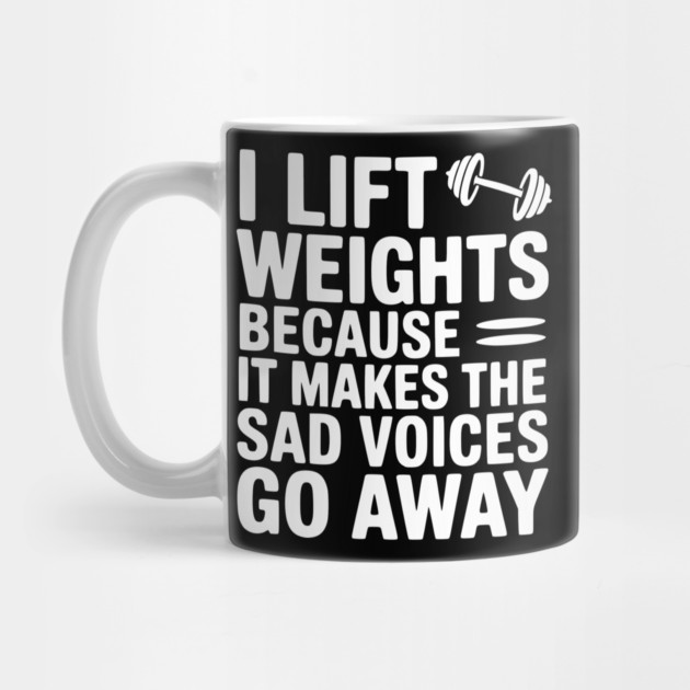 I Lift Weights Because It Makes The Sad Voices Go Away by Frank Ring