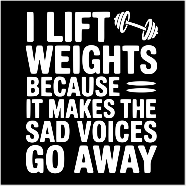 I Lift Weights Because It Makes The Sad Voices Go Away Wall Art by Frank Ring