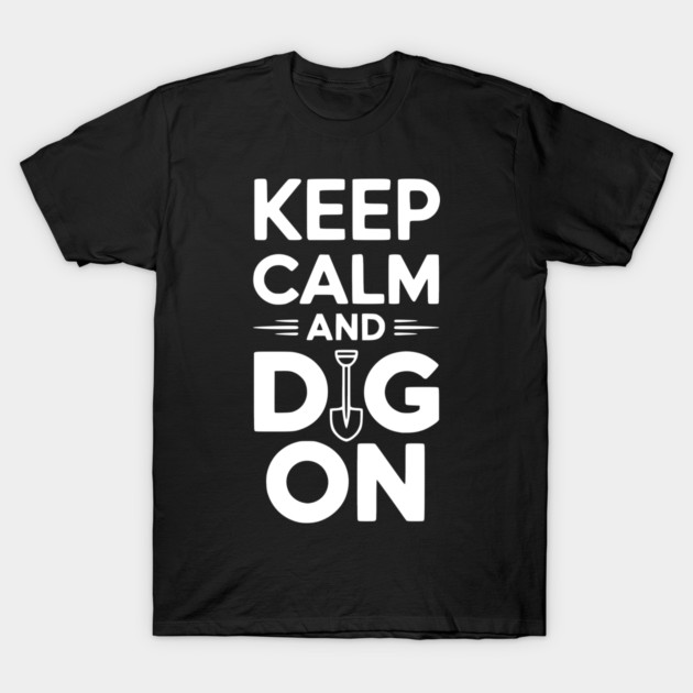Keep Calm and Dig On T-Shirt by Frank Ring