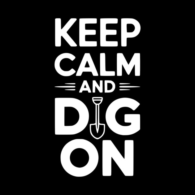 Keep Calm and Dig On by Frank Ring