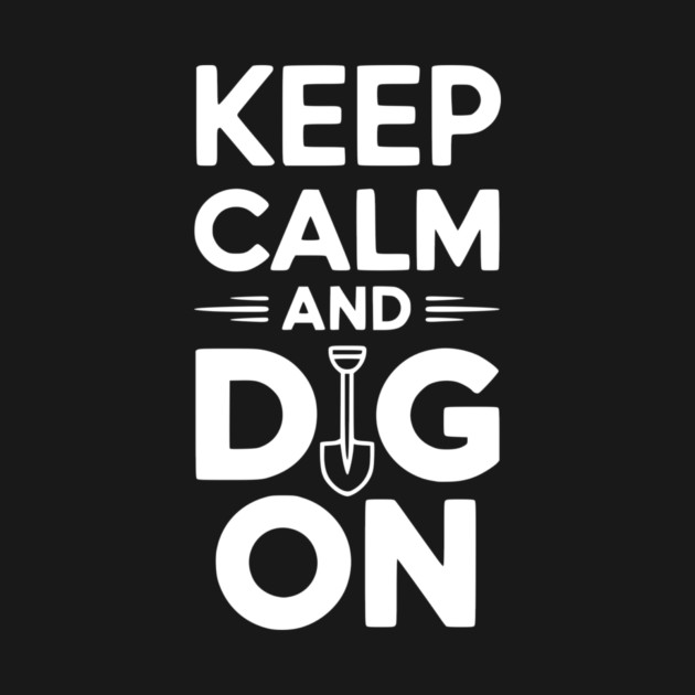 Keep Calm and Dig On by Frank Ring