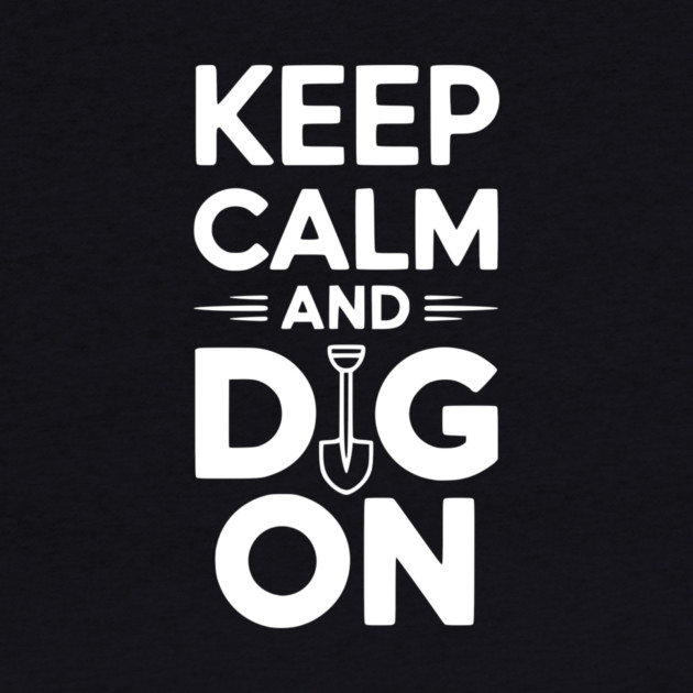 Keep Calm and Dig On by Frank Ring