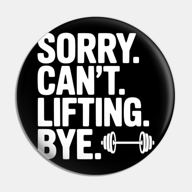 Sorry. Can’t. Lifting. Bye. Pin by Frank Ring
