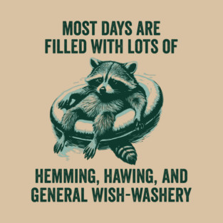 Life Is Mostly Hemming, Hawing, and General Wish-Washery Indecision T-Shirt