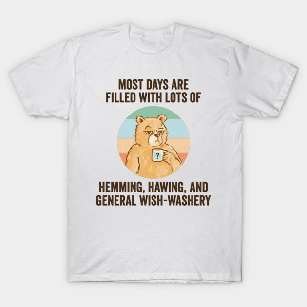 Life Is Mostly Hemming, Hawing, and General Wish-Washery. Idecision humor T-Shirt by Luxinda