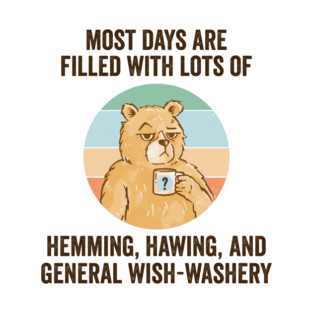 Life Is Mostly Hemming, Hawing, and General Wish-Washery. Idecision humor T-Shirt
