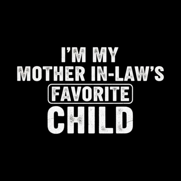 Im My Mother In Laws Favorite Child by ArtistTee ⭐⭐⭐⭐⭐