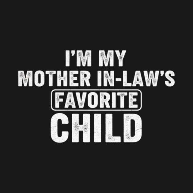 Im My Mother In Laws Favorite Child by ArtistTee ⭐⭐⭐⭐⭐