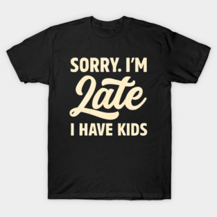 Sorry I'm Late I Have Kids Funny Parenting Humor T-Shirt
