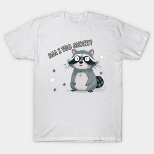 Am I too much? - sassy cartoon raccoon T-Shirt