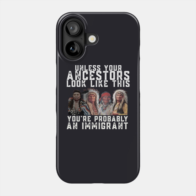 Unless Your Ancestors Look Like This You are Probably An Immigrant Phone Case by Charles's Store 8
