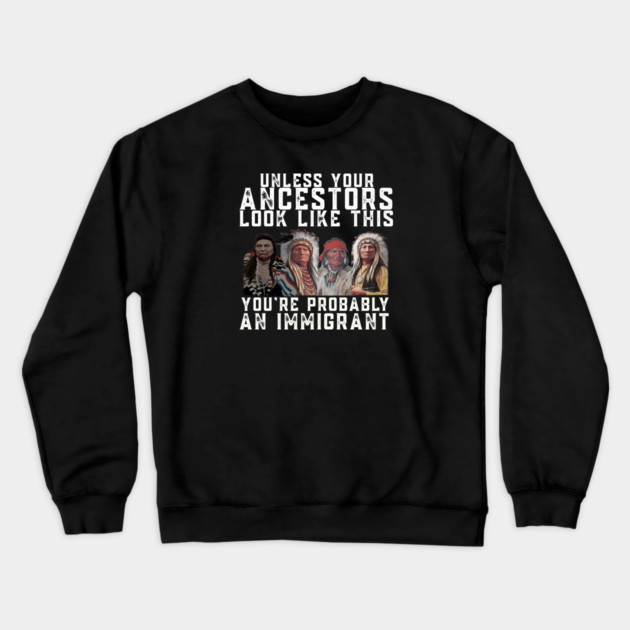 Unless Your Ancestors Look Like This You are Probably An Immigrant Crewneck Sweatshirt by Charles's Store 8