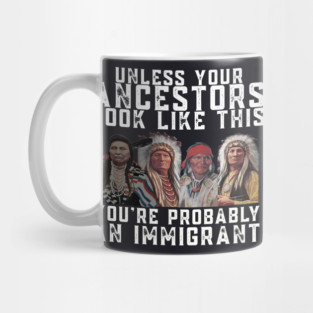 Unless Your Ancestors Look Like This You are Probably An Immigrant Mug