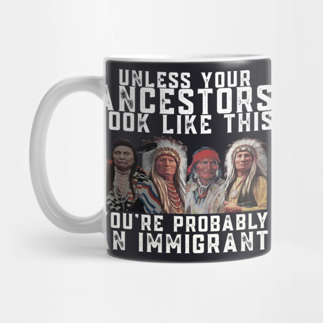 Unless Your Ancestors Look Like This You are Probably An Immigrant by Charles's Store 8