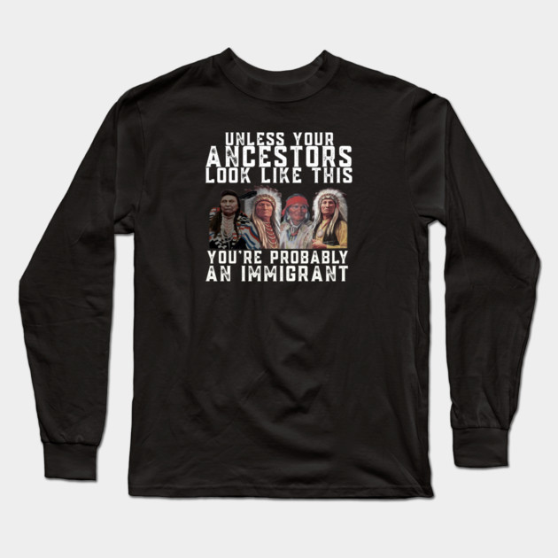 Unless Your Ancestors Look Like This You are Probably An Immigrant Long Sleeve T-Shirt by Charles's Store 8