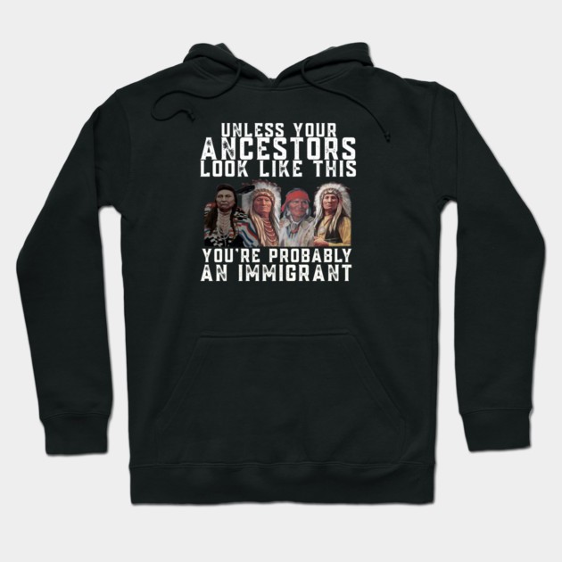 Unless Your Ancestors Look Like This You are Probably An Immigrant Hoodie by Charles's Store 8