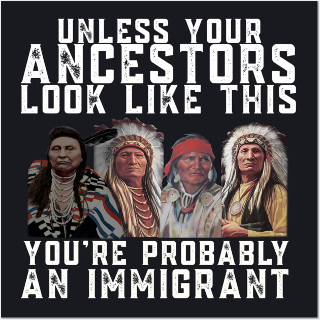 Unless Your Ancestors Look Like This You are Probably An Immigrant Wall Art by Charles's Store 8