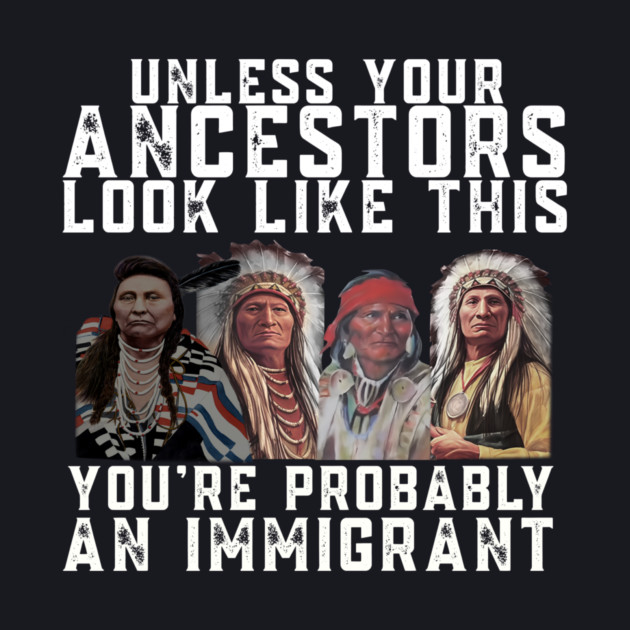 Unless Your Ancestors Look Like This You are Probably An Immigrant by Charles's Store 8