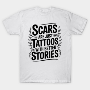 Scars are Just Tattoos with Better Stories T-Shirt