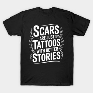 Scars are Just Tattoos with Better Stories T-Shirt