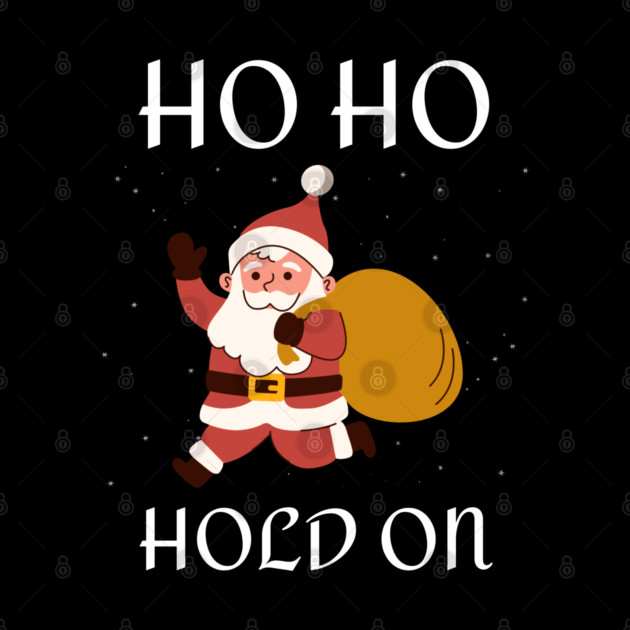 Ho Ho Hold On Funny Santa by Creatifly Graphic Tees