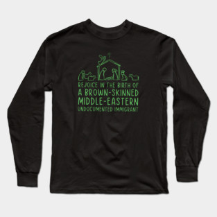 Rejoice In The Birth Of A Brown-Skinned Middle Eastern Immigrant Long Sleeve T-Shirt