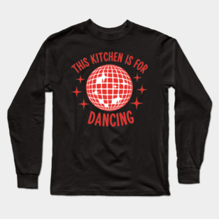 This Kitchen is For Dancing Long Sleeve T-Shirt