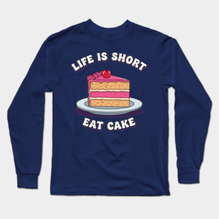 Life is Short, Eat Cake Long Sleeve T-Shirt