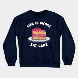 Life is Short, Eat Cake Crewneck Sweatshirt