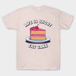 Life is Short, Eat Cake T-Shirt