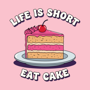 Life is Short, Eat Cake T-Shirt