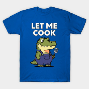 Let Me Cook T-Shirt
