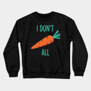 I don't Carrot All Crewneck Sweatshirt