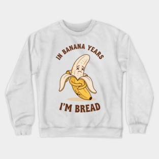 In Banana Years, I'm Bread Crewneck Sweatshirt