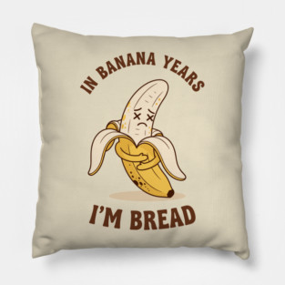 In Banana Years, I'm Bread Pillow