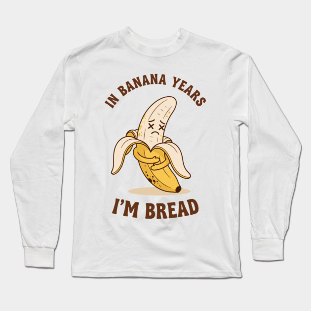 In Banana Years, I'm Bread Long Sleeve T-Shirt by enrynz