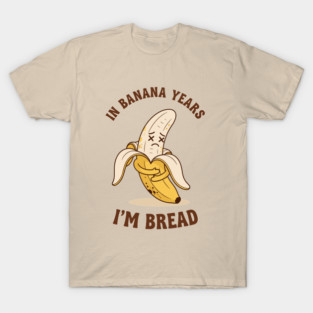 In Banana Years, I'm Bread T-Shirt