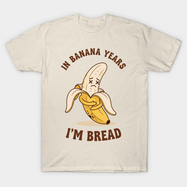 In Banana Years, I'm Bread T-Shirt by enrynz