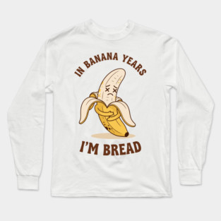 In Banana Years, I'm Bread Long Sleeve T-Shirt