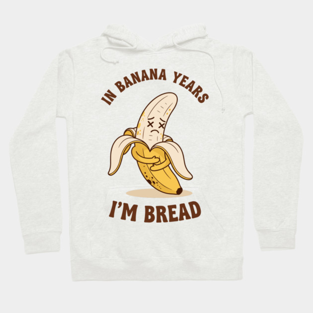 In Banana Years, I'm Bread Hoodie by enrynz